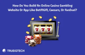 How do you Build an Online Casino Gambling Website or App like BetMGM, Caesars, or FanDuel - Trueigtech