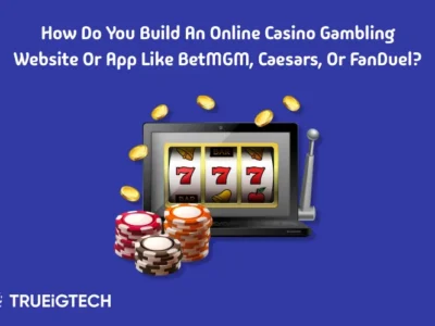 How do you Build an Online Casino Gambling Website or App like BetMGM, Caesars, or FanDuel - Trueigtech