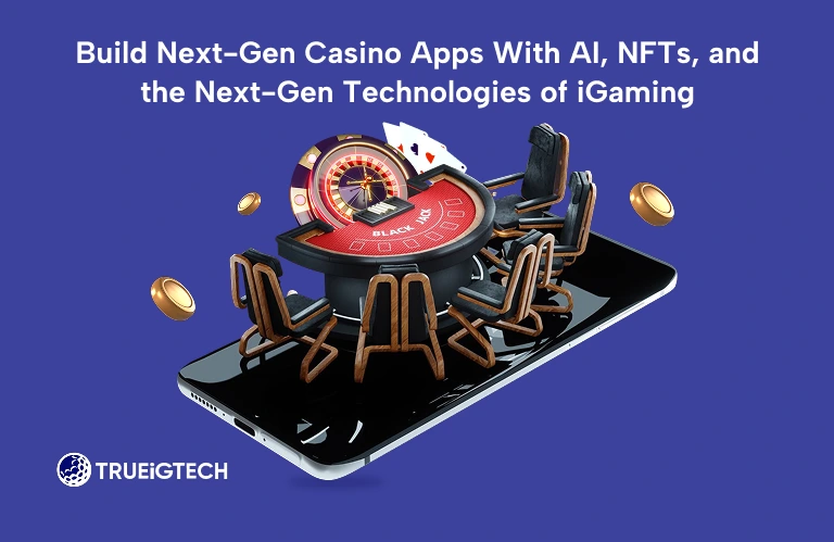 Build Next-Gen Casino Apps With AI, NFTs, and the Next-Gen Technologies of iGaming-Trueigtech