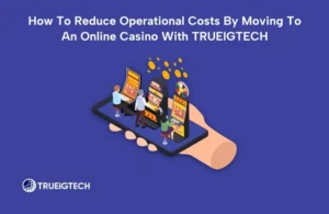 How To Reduce Operational Costs By Moving To An Online Casino With TRUEIGTECH