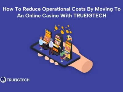 How To Reduce Operational Costs By Moving To An Online Casino With TRUEIGTECH