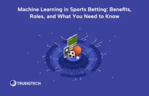 Machine Learning in Sports Betting_ Benefits, Roles, and What You Need to Know - Trueigtech