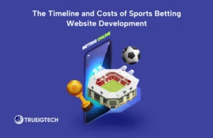 The Timeline and Costs of Sports Betting Website Development-Trueigtech