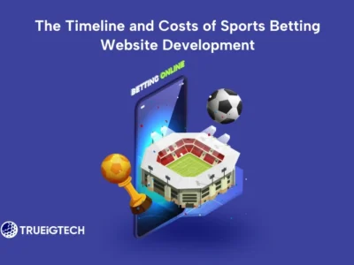 The Timeline and Costs of Sports Betting Website Development-Trueigtech