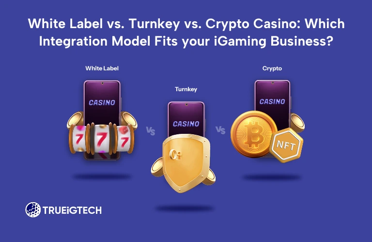 White Label vs. Turnkey vs. Crypto Casino: Which Integration Model Fits your iGaming Business-Trueigtech