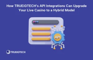How TRUEiGTECH’s API Integrations Can Upgrade Your Live Casino to a Hybrid Model-TRUEiGTECH