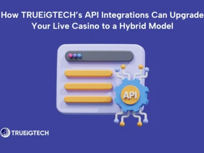 How TRUEiGTECH’s API Integrations Can Upgrade Your Live Casino to a Hybrid Model-TRUEiGTECH