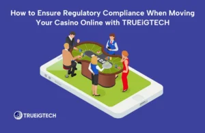 How to Ensure Regulatory Compliance When Moving Your Casino Online with TRUEiGTECH-TRUEiGTECH